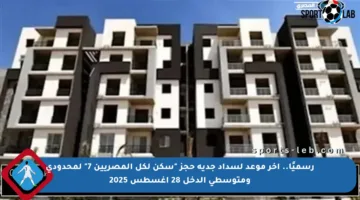 رسميًا.. آخر موعد لسداد جدية حجز “سكن لكل المصريين 7” لمحدودي ومتوسطي الدخل 28 أغسطس 2025